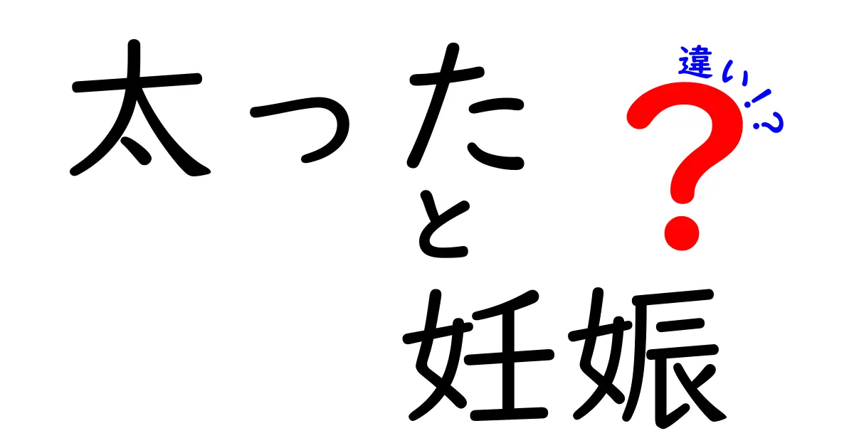 太っている状態と妊娠の違いを徹底解説！中学生にも分かる安心ガイド