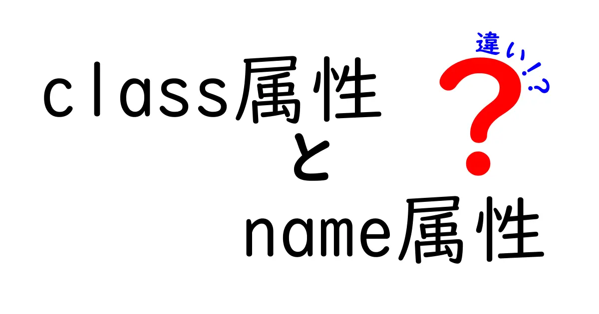 class属性とname属性の違いを徹底解説！中学生にもわかる図解つきの実践ガイド