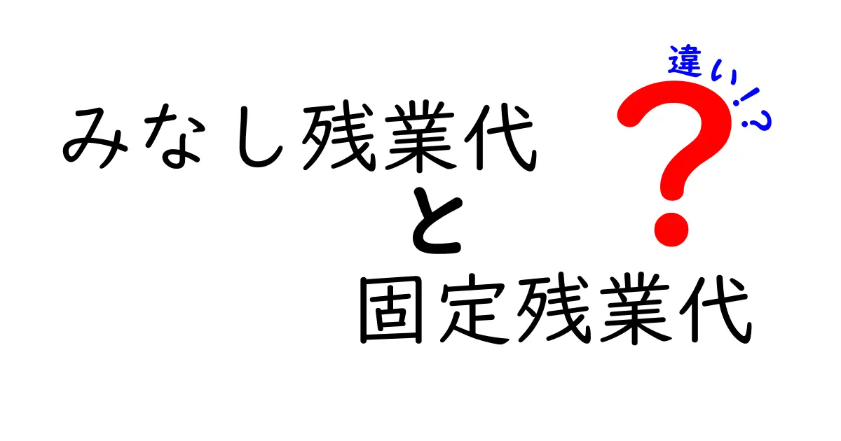 みなし残業代と固定残業代の違いを徹底解説!給料と働き方の不安をスッキリ解消する基本ガイド