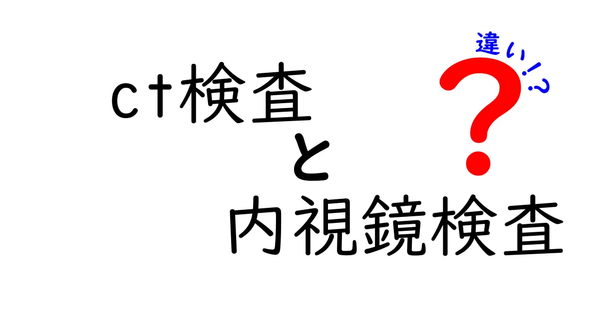 CT検査と内視鏡検査の違いとは?わかりやすく徹底解説!