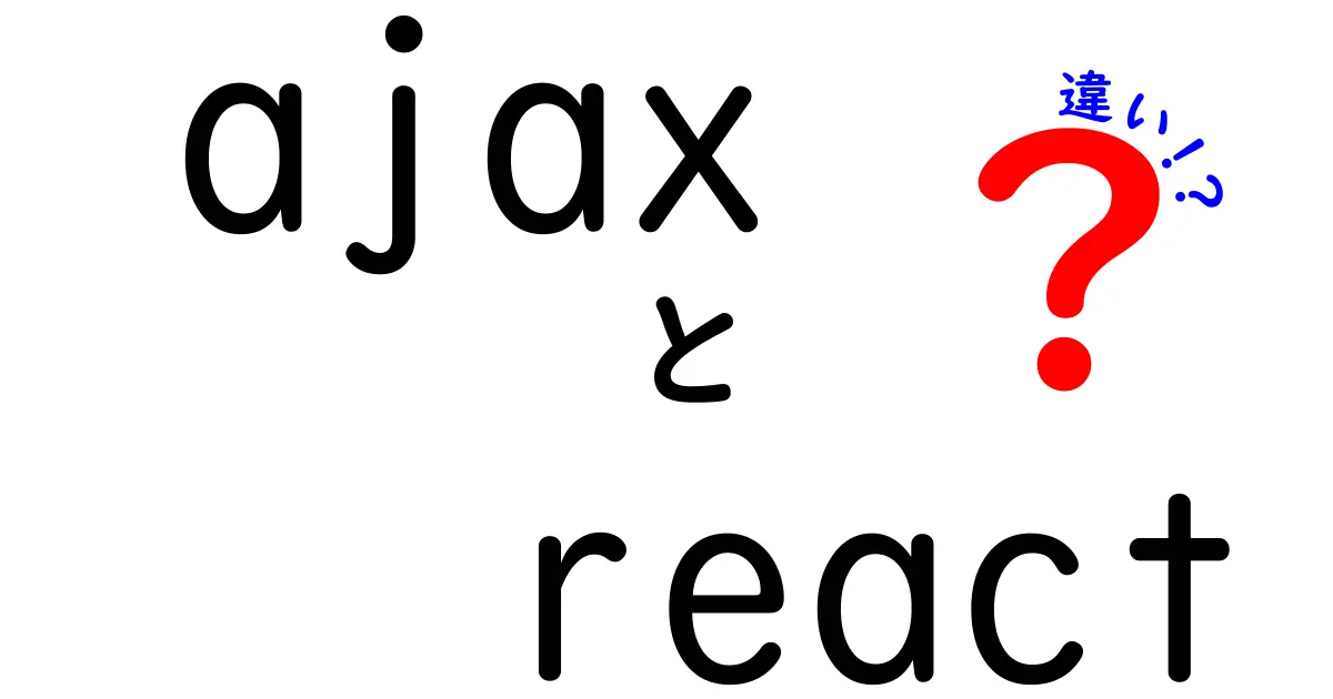 AJAXとReactの違いを徹底解説!初心者でも分かる3つのポイント
