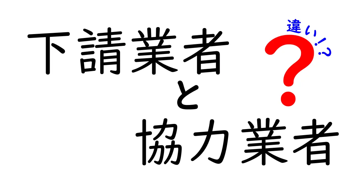 下請業者と協力業者の違いは？わかりやすく解説します！