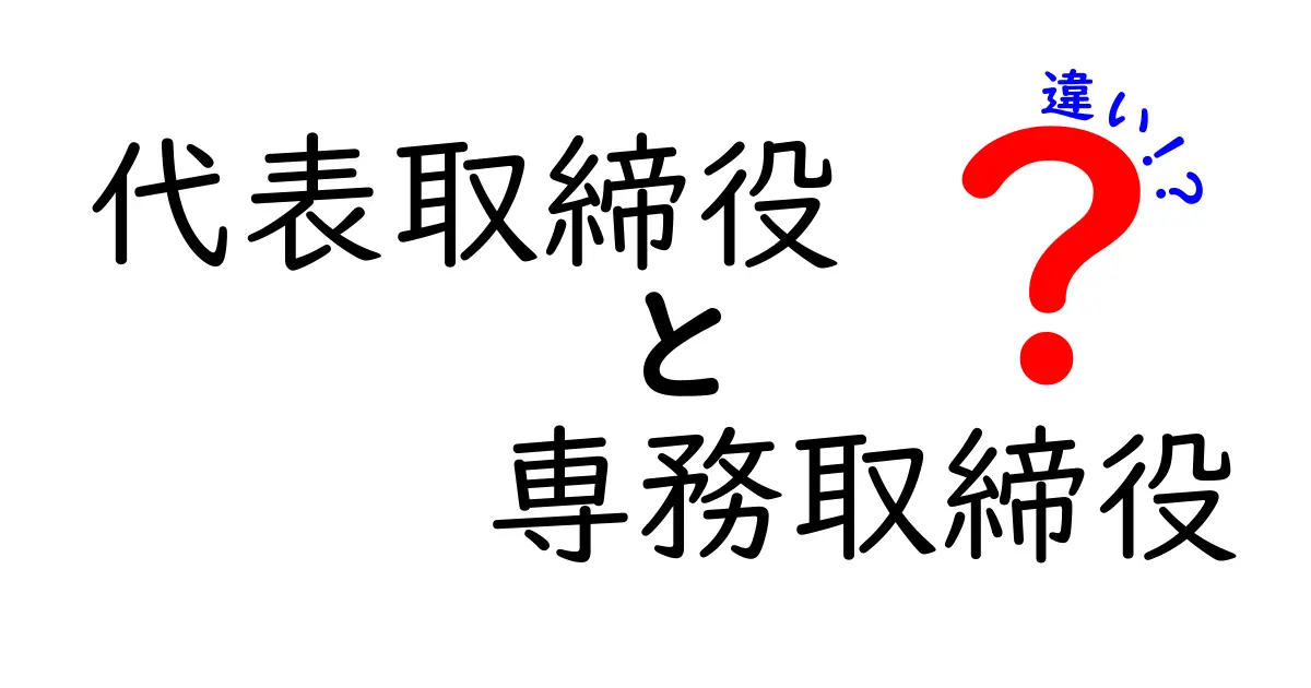 代表取締役と専務取締役の違いを徹底解説：役割と権限の差を中学生にも分かる言葉で