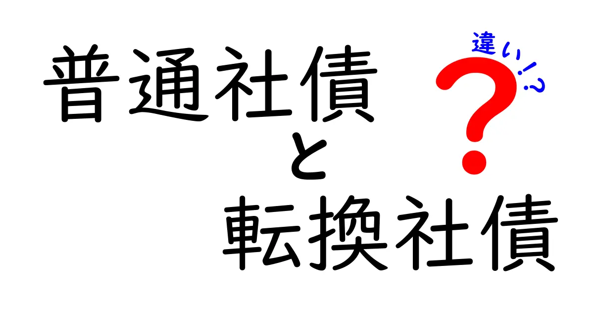 普通社債と転換社債の違いをわかりやすく解説!初心者が押さえるべきポイント