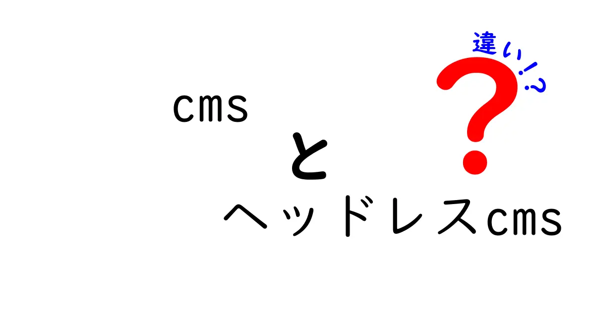CMSとヘッドレスCMSの違いを徹底解説!初心者にも分かる選び方