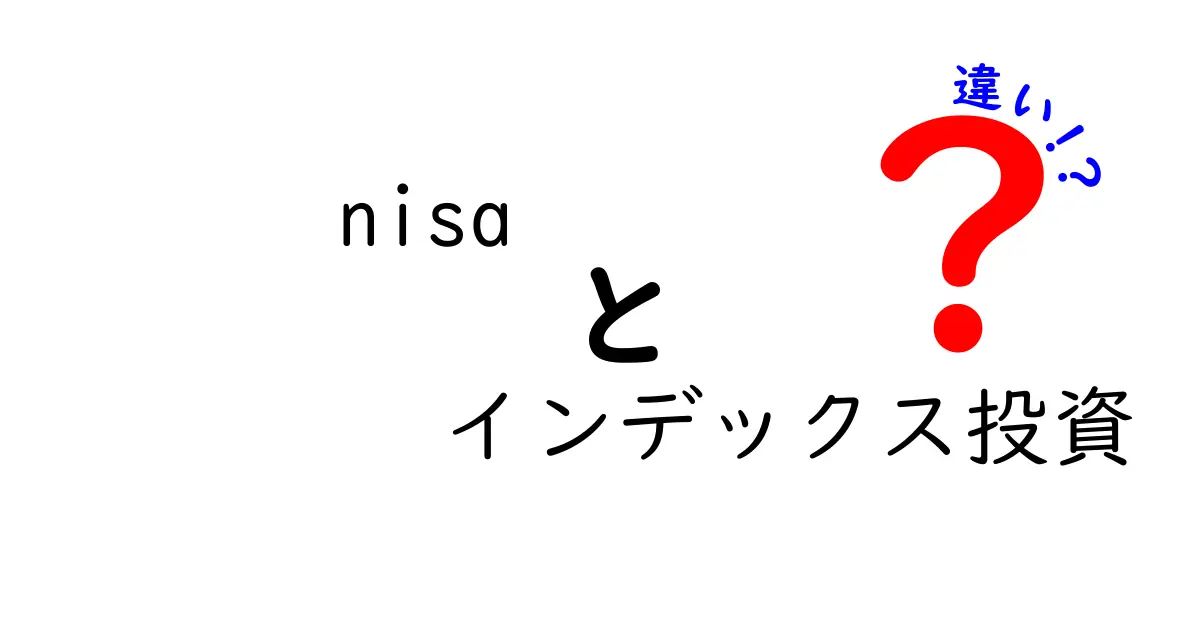 NISAとインデックス投資の違いを徹底解説！初心者でもわかるお金の増やし方の基本