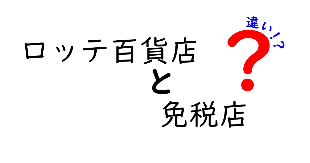 ロッテ百貨店と免税店の違いとは？お得に賢く買い物するポイント徹底解説！