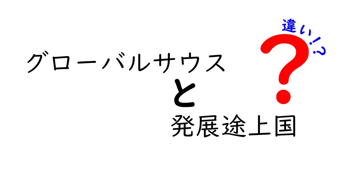 グローバルサウスと発展途上国の違いを徹底解説—知っておくべき3つのポイント