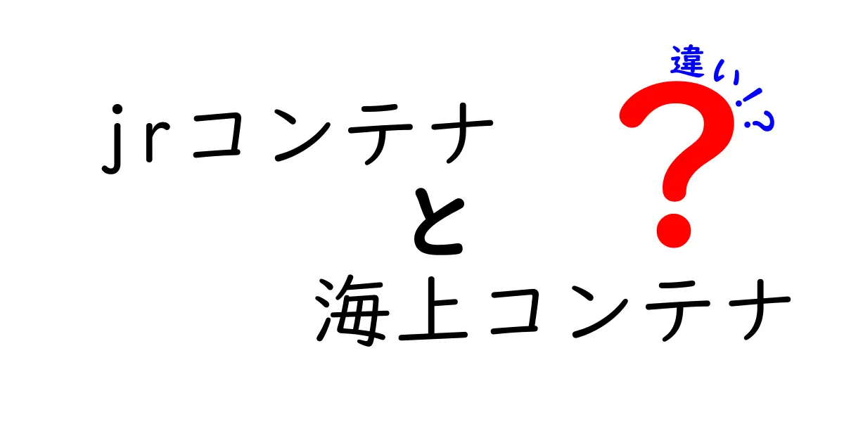 jrコンテナと海上コンテナの違いを徹底比較！サイズ・用途・運用の基本をやさしく解説