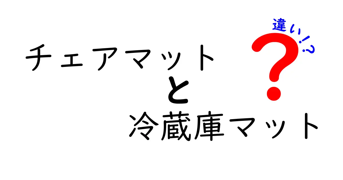 チェアマットと冷蔵庫マットの違いとは?選び方と特徴を詳しく解説!