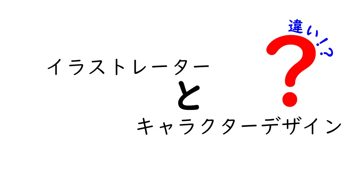 イラストレーターとキャラクターデザインの違いを図解で理解！初心者にも分かる基礎ガイド