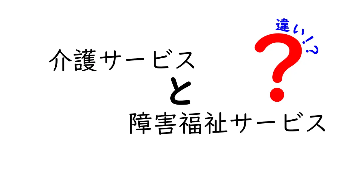 介護サービスと障害福祉サービスの違いをわかりやすく解説！どちらを選べばいい？