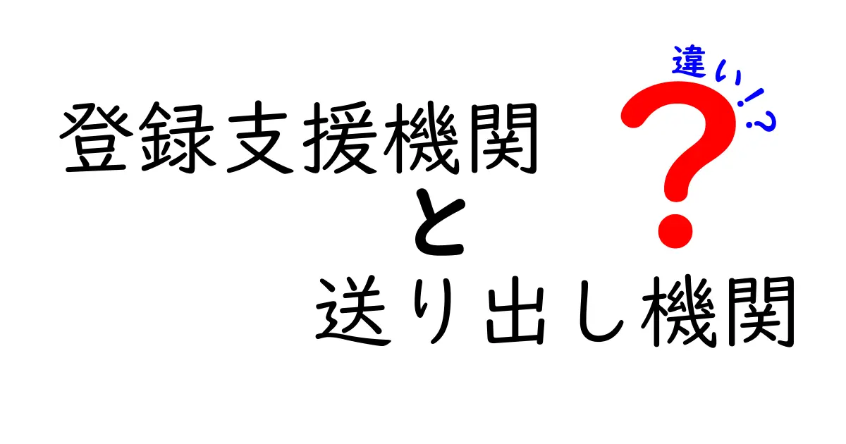 登録支援機関と送り出し機関の違いを徹底解説 これからの就労支援を理解するヒント