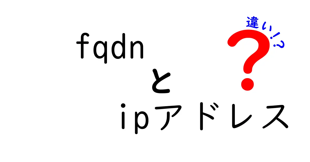 FQDNとIPアドレスの違いをわかりやすく解説!初心者でも簡単理解ガイド