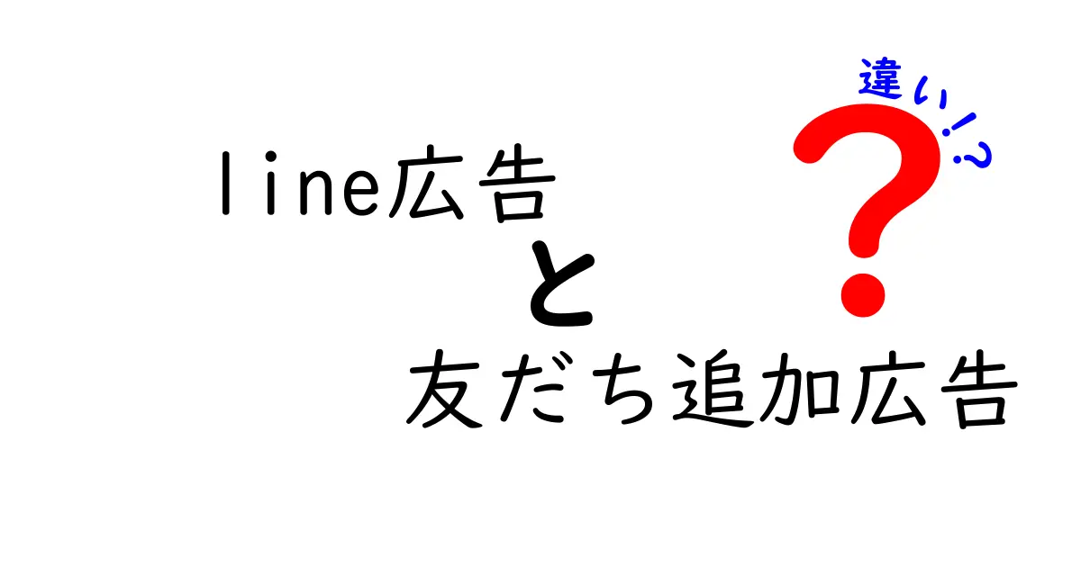 LINE広告と友だち追加広告の違いを徹底解説:使い分けのコツと実務ポイント