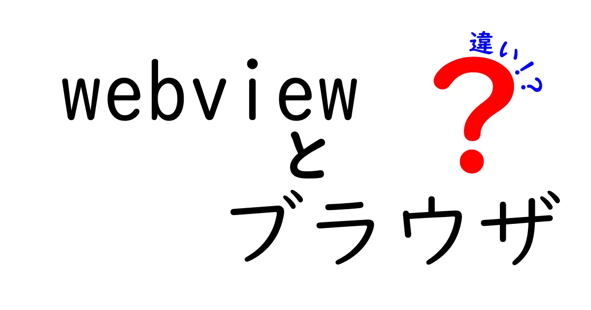 WebViewとブラウザの違いを徹底解説!中学生にもわかるポイント整理