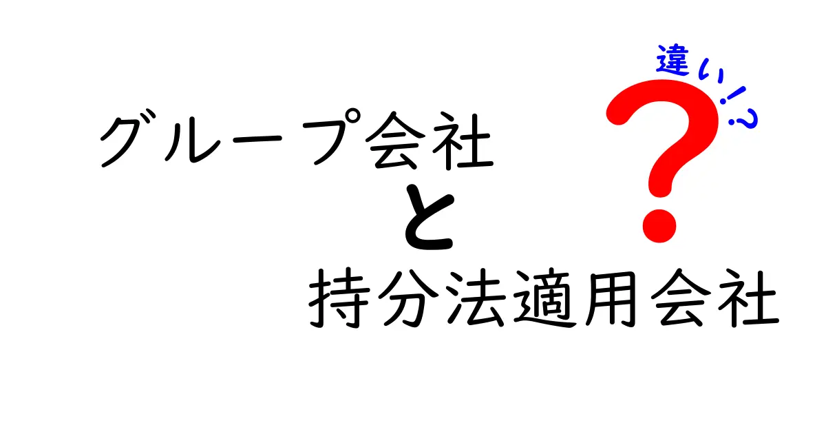 グループ会社と持分法適用会社の違いを徹底解説：投資判断を間違えないための基礎知識