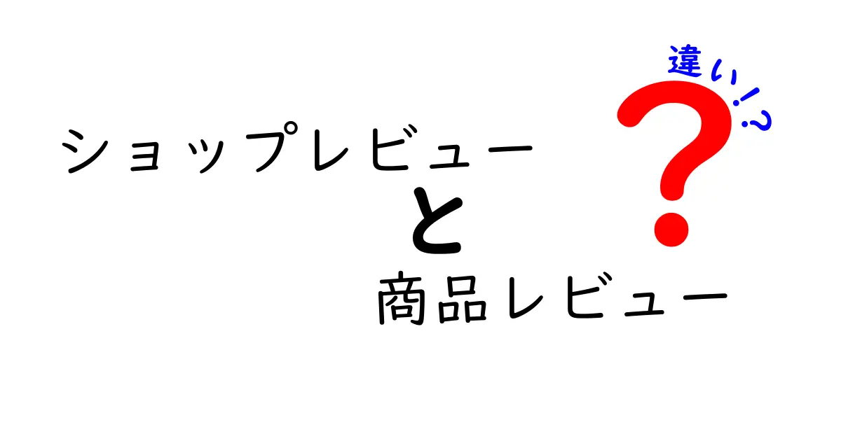 ショップレビューと商品レビューの違いを徹底解説!初心者でもわかる選び方のポイント