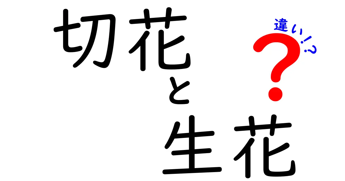 切花と生花の違いを徹底解説!見分け方と保存のコツを中学生にも分かりやすく
