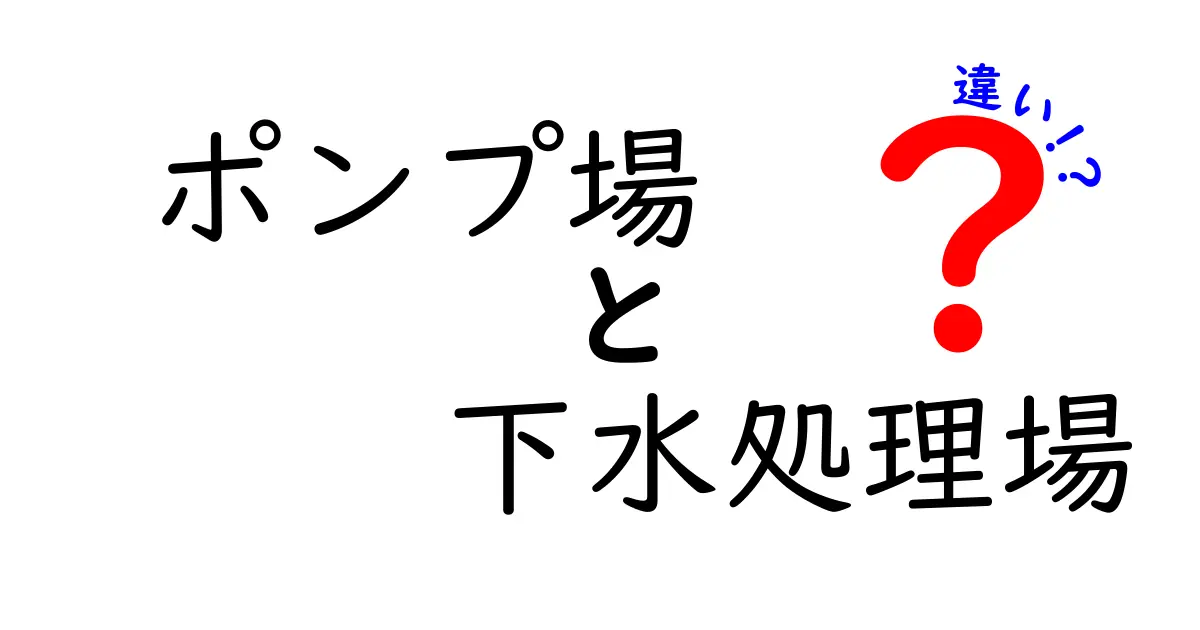 ポンプ場と下水処理場の違いとは?中学生にもわかる基礎知識と役割の解説