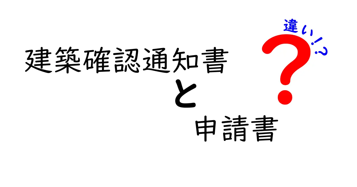建築確認通知書と申請書の違いとは?初心者にもわかりやすく徹底解説!