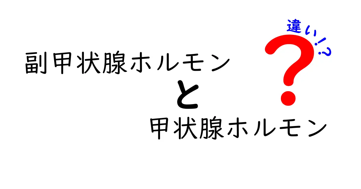 副甲状腺ホルモンと甲状腺ホルモンの違いを徹底解説｜中学生にも分かるポイント