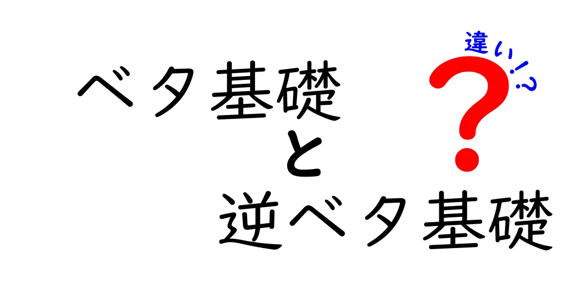 ベタ基礎と逆ベタ基礎の違いを完全解説!初心者でもわかる基礎工事のポイント