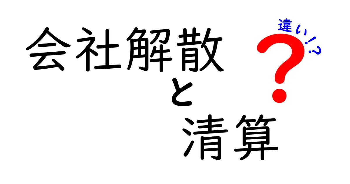 会社解散と清算の違いをわかりやすく解説!手続きと意味のポイントとは?