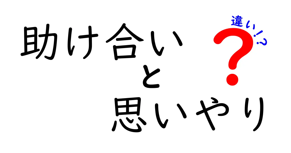 「助け合い」と「思いやり」の違いをわかりやすく解説！日常生活での使い分けポイントとは？