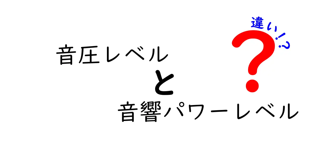 音圧レベルと音響パワーレベルの違いを徹底解説!初心者でもわかる音の基本