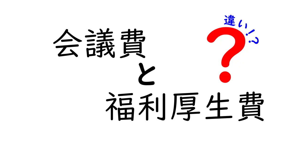 会議費と福利厚生費の違いをわかりやすく解説！知っておきたいポイントとは？