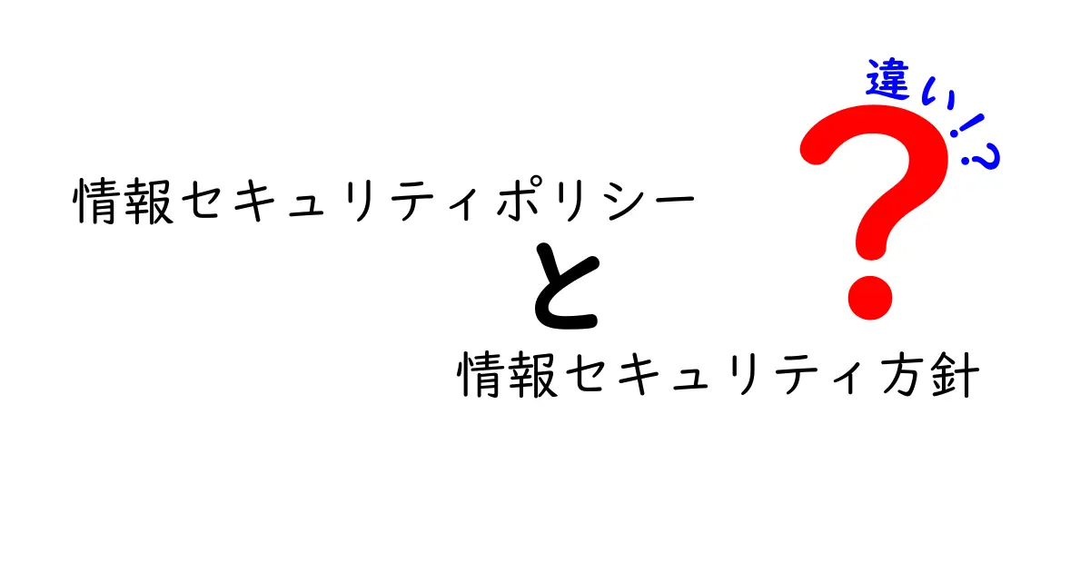 情報セキュリティポリシーと情報セキュリティ方針の違いを徹底解説！意味・役割・使い分けを中学生にもわかるように