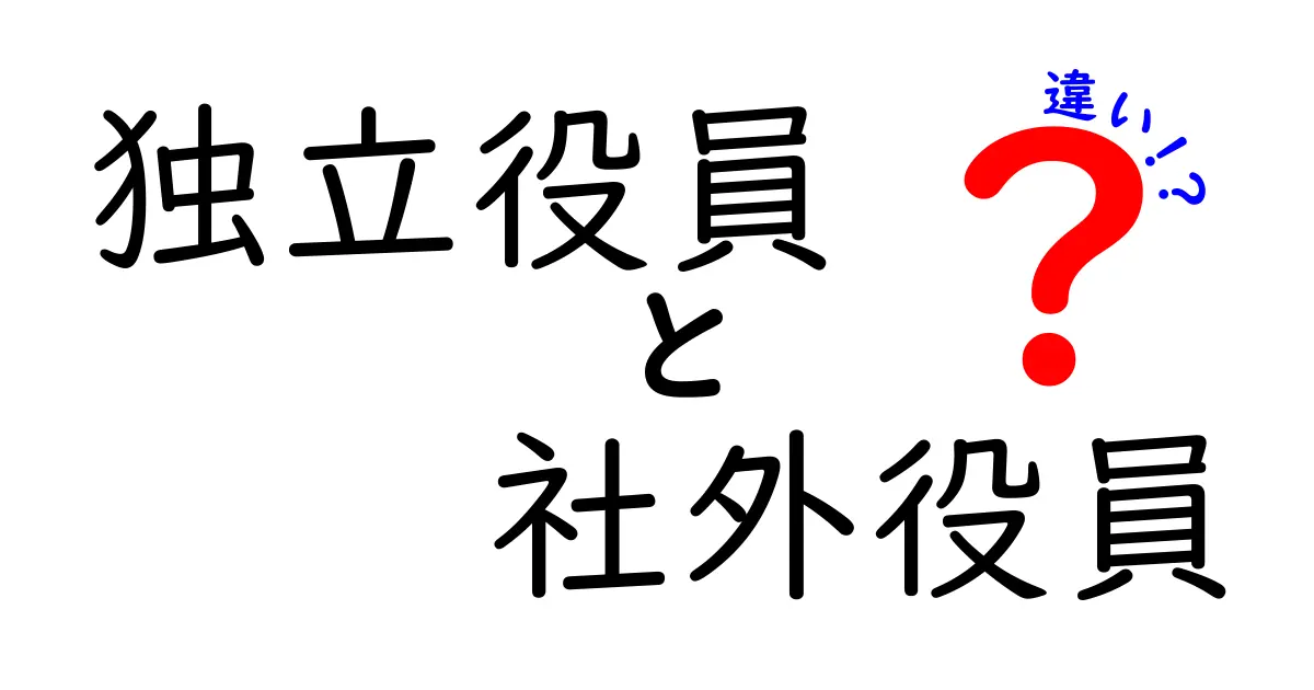 独立役員と社外役員の違いを完全攻略！知っておくべきポイントをわかりやすく解説