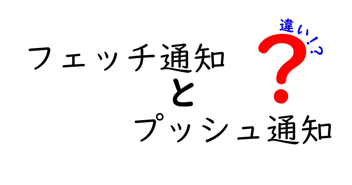 フェッチ通知とプッシュ通知の違いを徹底解説!中学生にもわかる使い分けガイド