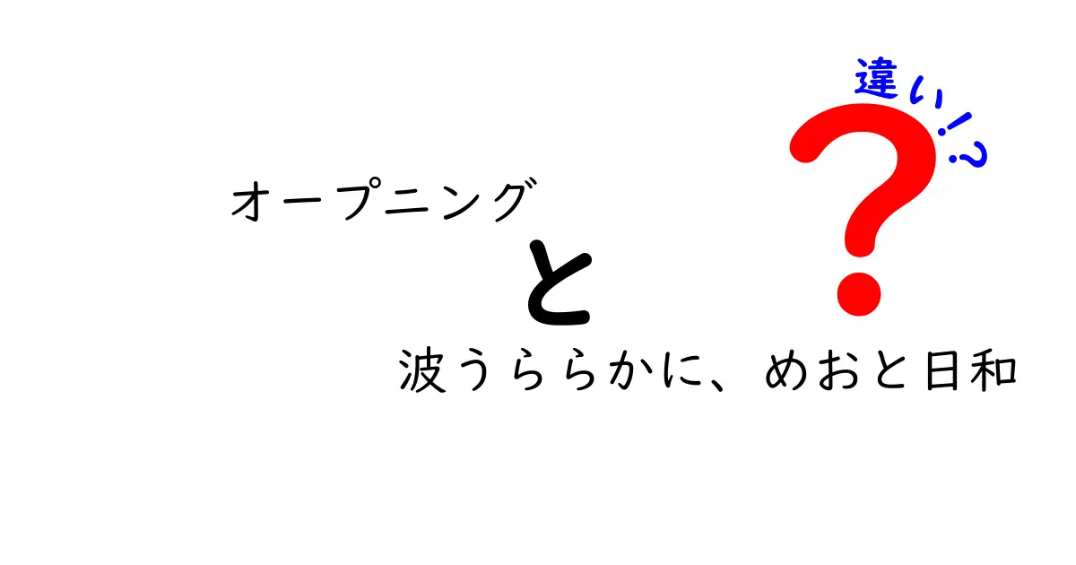 オープニング波うららかに、めおと日和の違いを徹底解説—クリックしたくなる開幕の作法ガイド