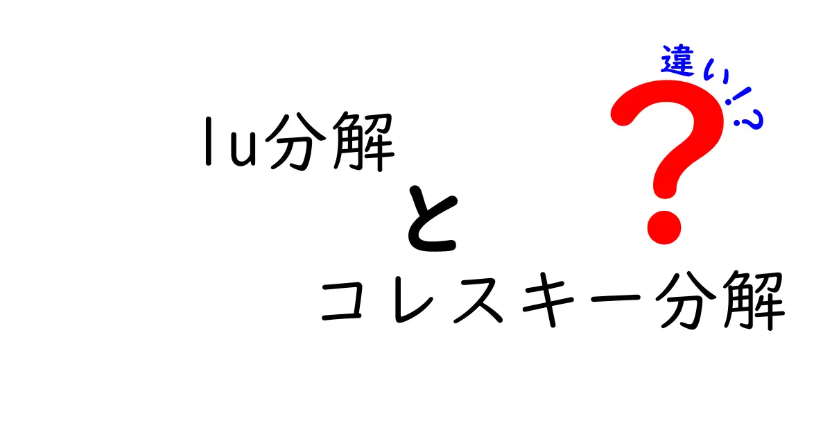 LU分解とコレスキー分解の違いを徹底解説！中学生にもわかる使い分けのコツ