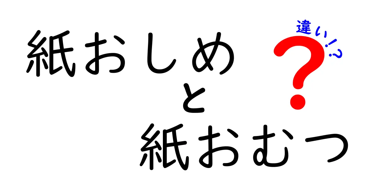 紙おしめと紙おむつの違いとは?用途や特徴をわかりやすく解説!