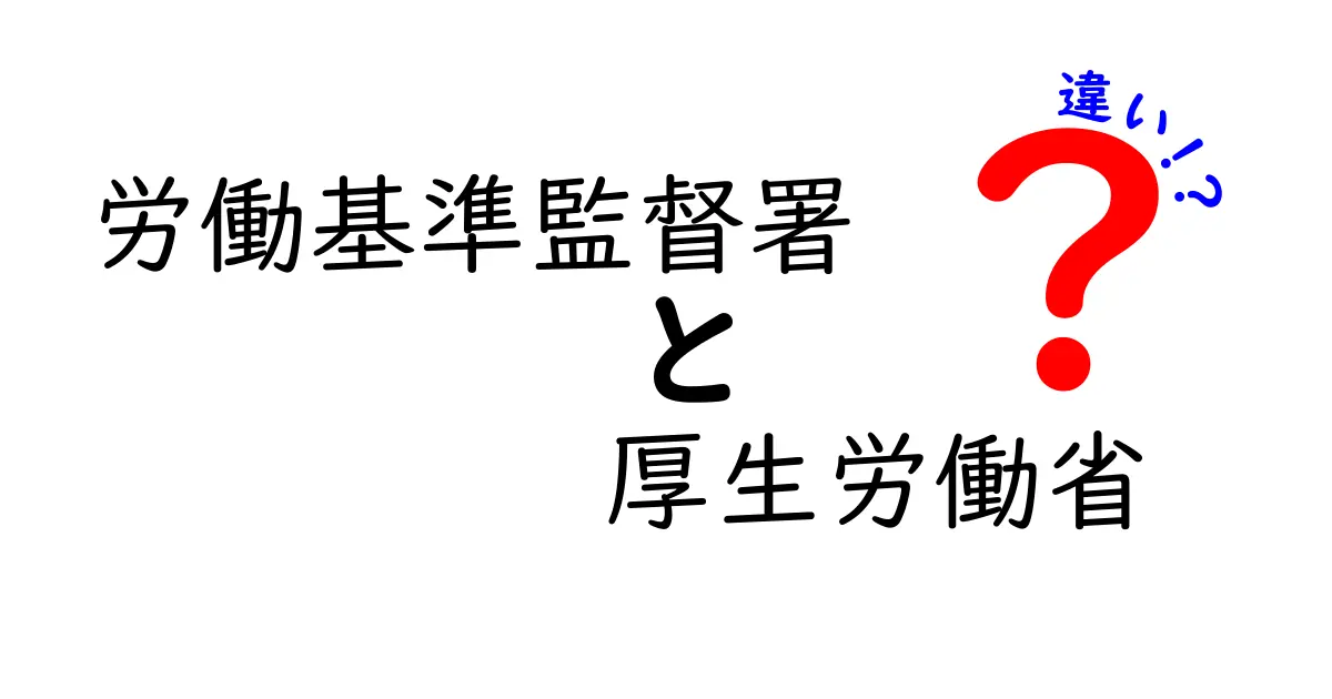 労働基準監督署と厚生労働省の違いをわかりやすく解説!役割と働き方を知ろう