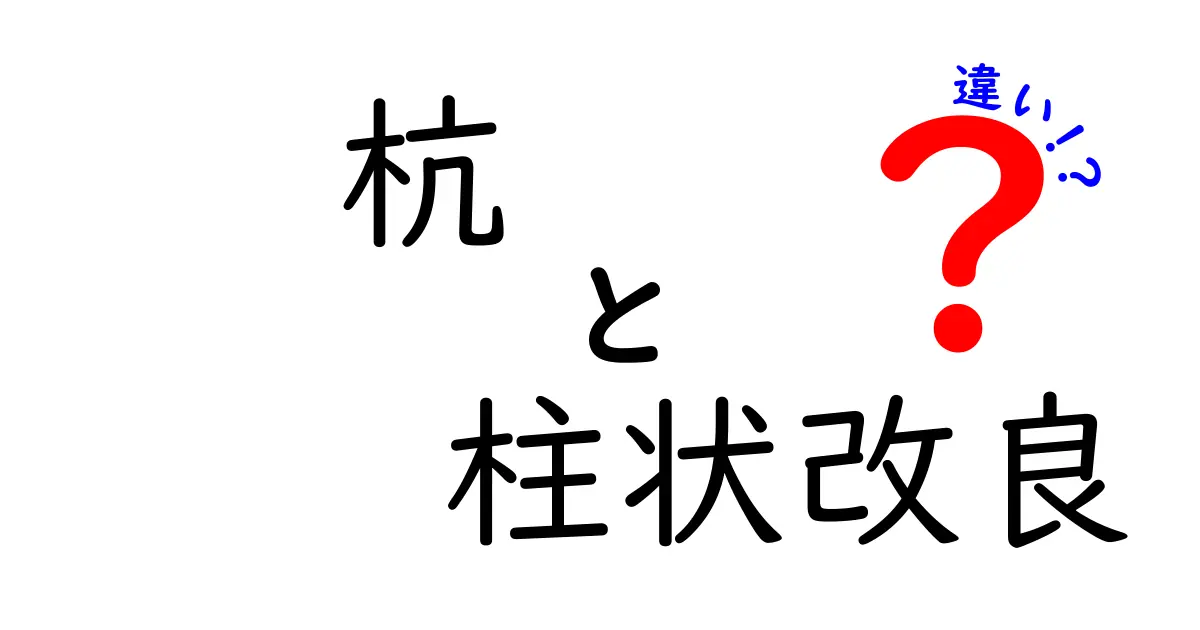 杭と柱状改良の違いとは?基礎工事の基本をわかりやすく解説!