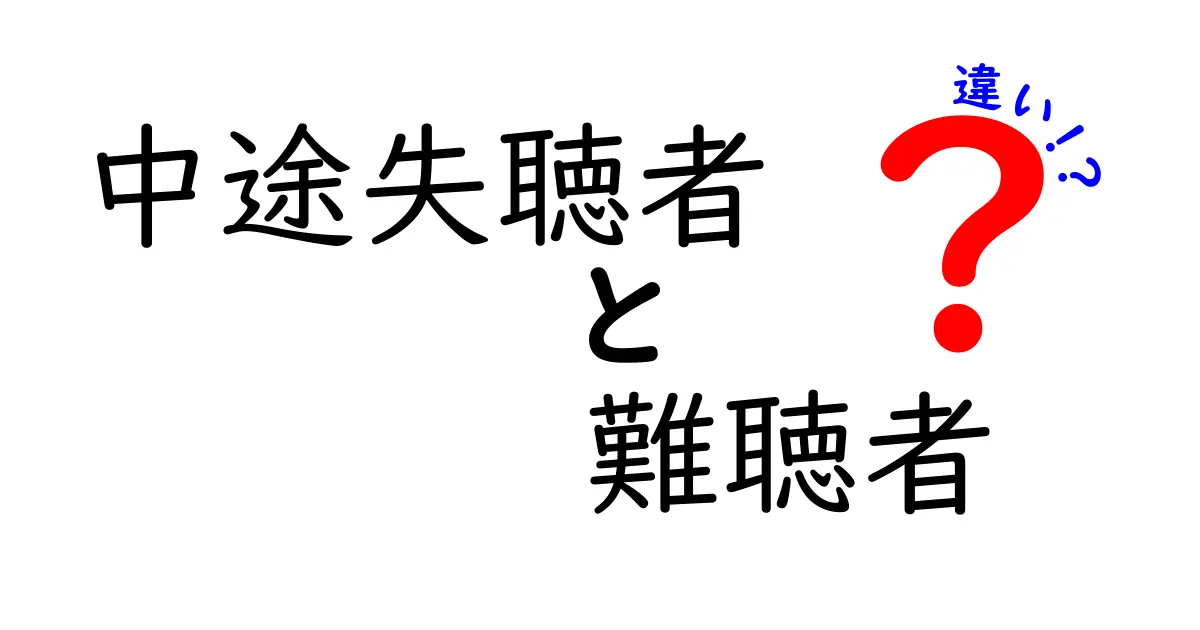 中途失聴者と難聴者の違いを徹底解説!自分の状態を正しく理解するためのポイント