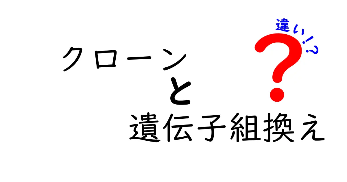 クローンと遺伝子組換えの違いを徹底解説！中学生にもわかるやさしい解説
