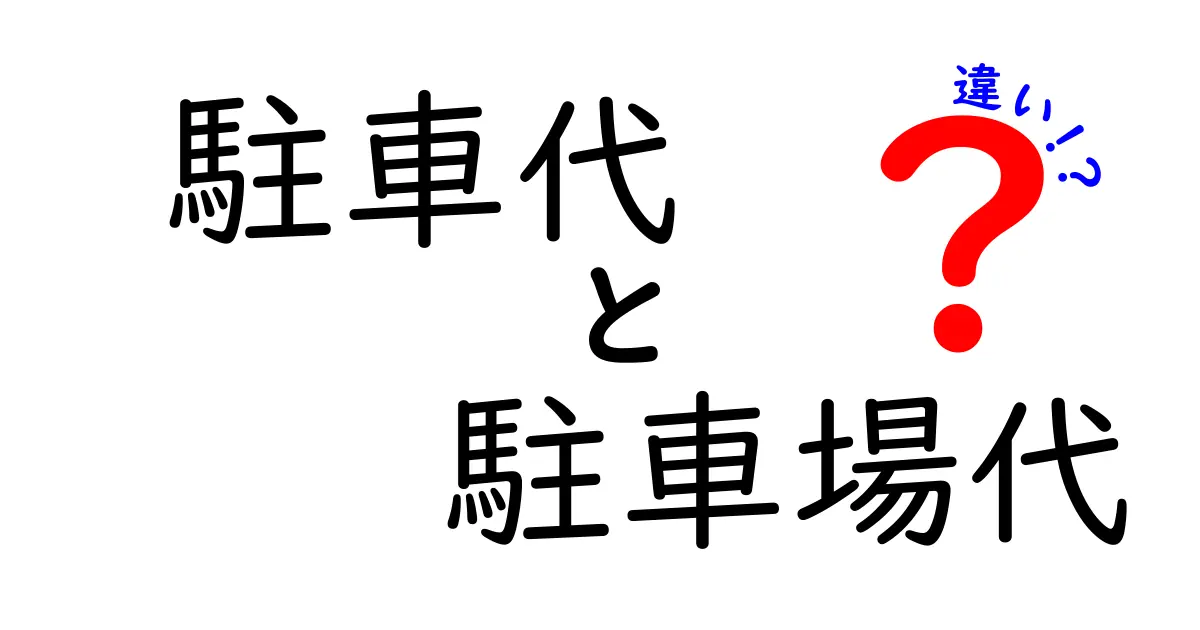 「駐車代」と「駐車場代」の違いとは？わかりやすく解説！