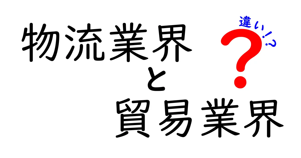 物流業界と貿易業界の違いを徹底解説！中学生にも伝わるわかりやすいポイント