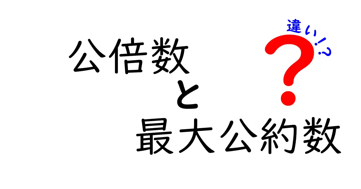 公倍数と最大公約数の違いを徹底解説！中学生でもわかる実例付きガイド
