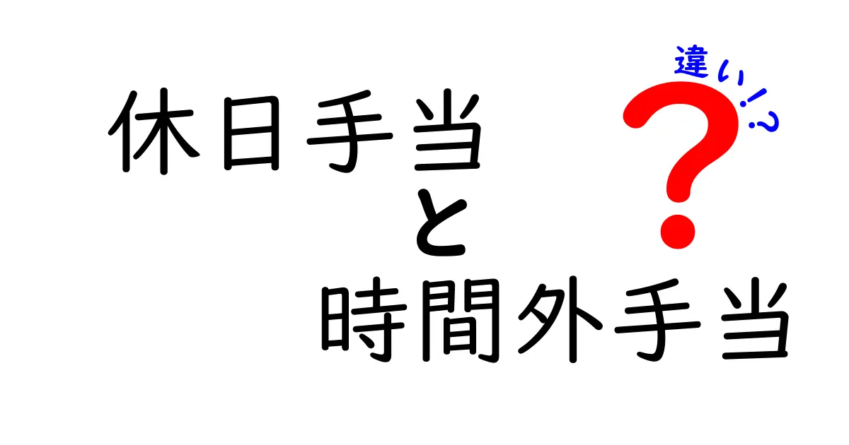 休日手当と時間外手当の違いを徹底解説！知っておくべきポイントと計算のコツ