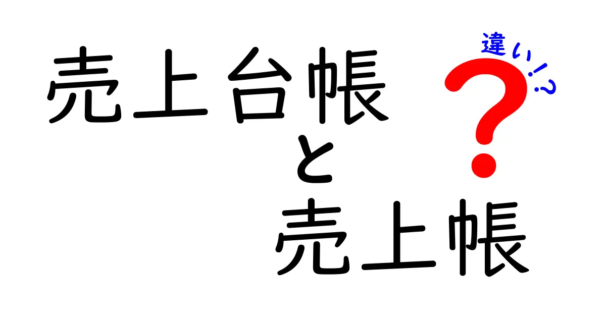 売上台帳と売上帳の違いをわかりやすく解説！初心者でも安心のポイント比較