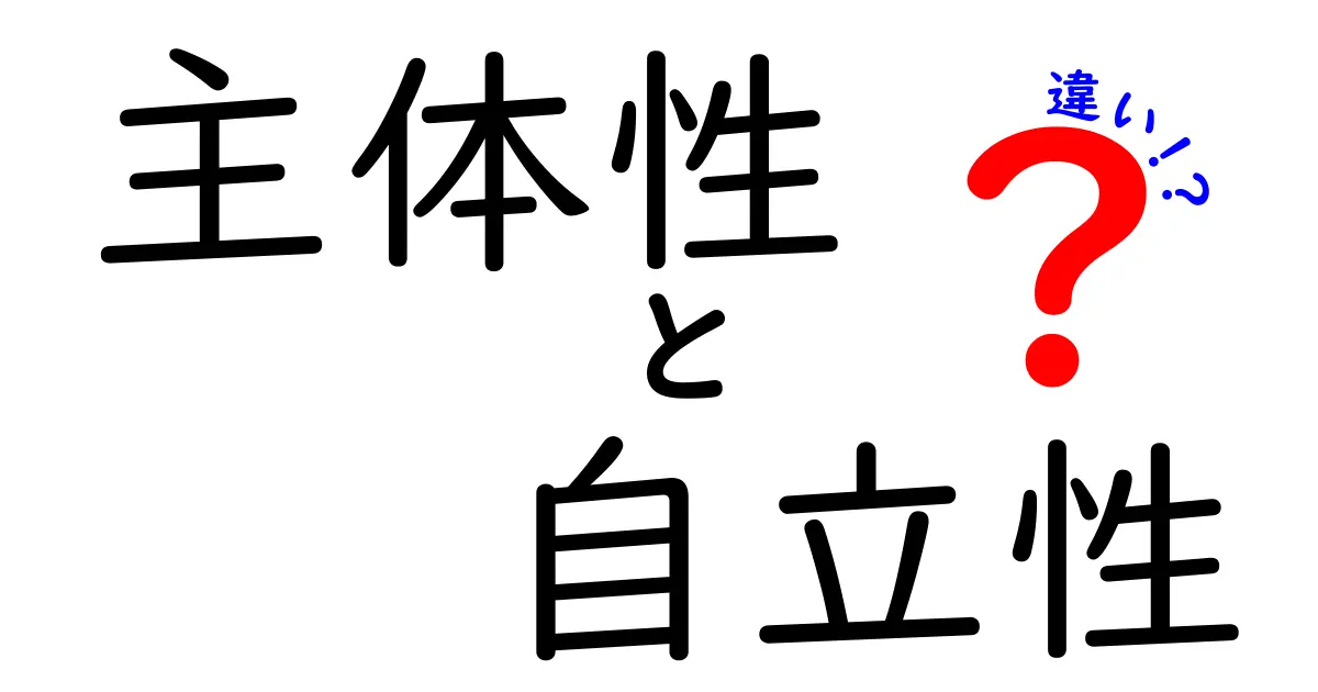 主体性と自立性の違いを徹底解説:中学生にも分かるポイントと例