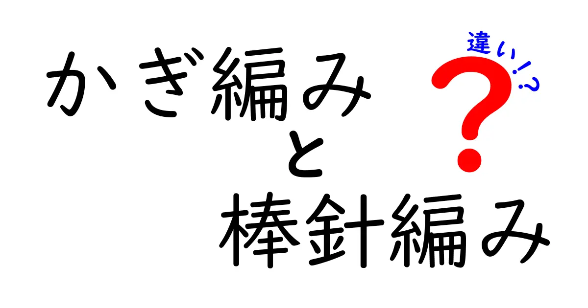 かぎ編みと棒針編みの違いを徹底解説：初心者にも分かる選び方と基礎