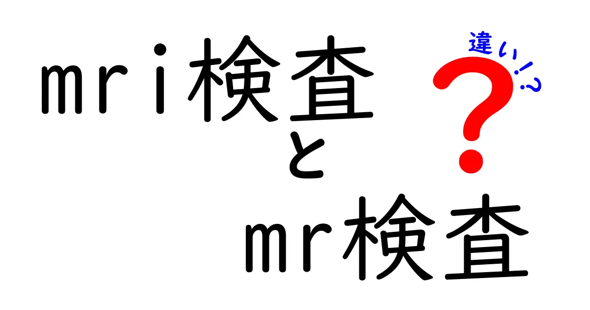 MRI検査とMR検査の違いをやさしく解説!知っておくべきポイント