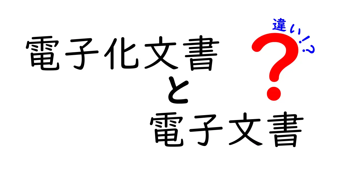 電子化文書と電子文書の違いとは？わかりやすく解説！
